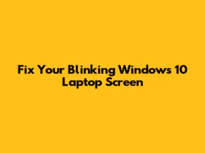 Fix Your Blinking Windows 10 Laptop Screen