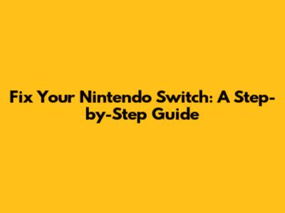 Fix Your Nintendo Switch: A Step-by-Step Guide