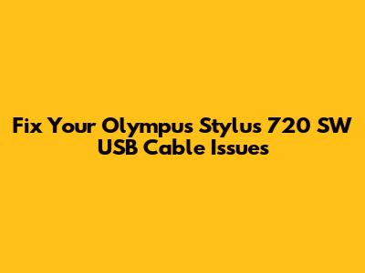 Fix Your Olympus Stylus 720 SW USB Cable Issues