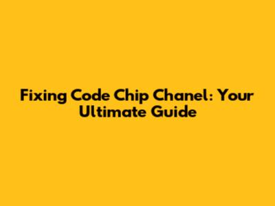 Fixing Code Chip Chanel: Your Ultimate Guide