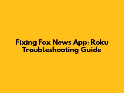 Fixing Fox News App: Roku Troubleshooting Guide