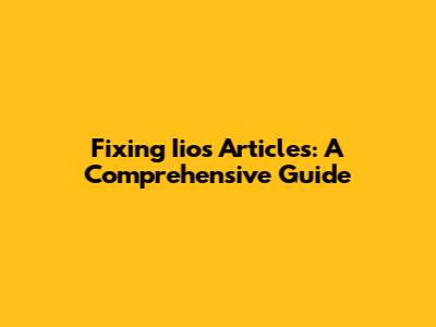 Fixing Iios Articles: A Comprehensive Guide
