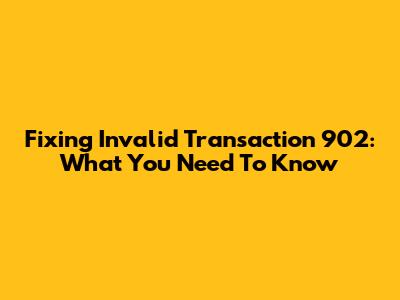 Fixing Invalid Transaction 902: What You Need To Know