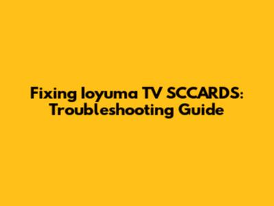 Fixing Ioyuma TV SCCARDS: Troubleshooting Guide
