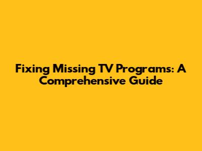 Fixing Missing TV Programs: A Comprehensive Guide