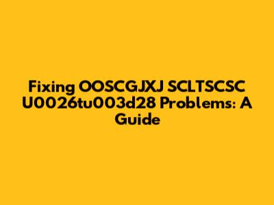 Fixing OOSCGJXJ SCLTSCSC U0026tu003d28 Problems: A Guide