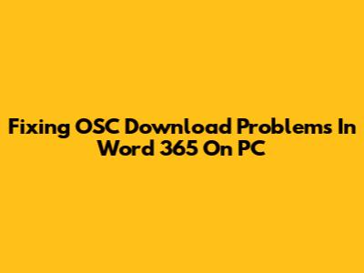 Fixing OSC Download Problems In Word 365 On PC
