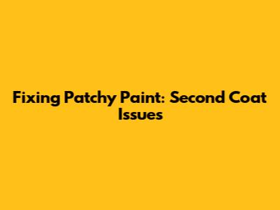 Fixing Patchy Paint: Second Coat Issues