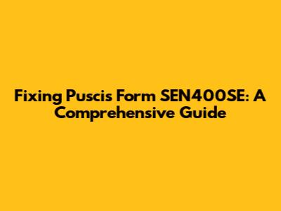 Fixing Puscis Form SEN400SE: A Comprehensive Guide