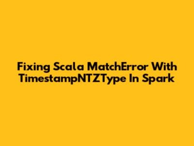 Fixing Scala MatchError With TimestampNTZType In Spark