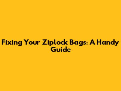 Fixing Your Ziplock Bags: A Handy Guide