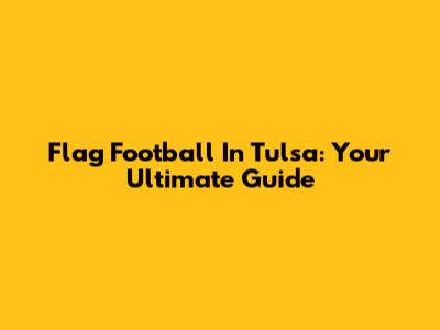 Flag Football In Tulsa: Your Ultimate Guide
