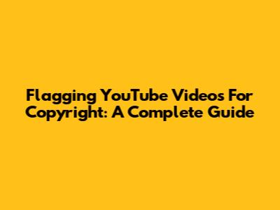 Flagging YouTube Videos For Copyright: A Complete Guide