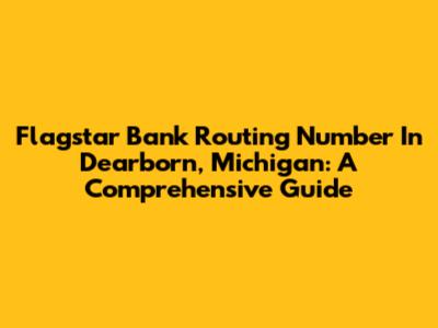 Flagstar Bank Routing Number In Dearborn, Michigan: A Comprehensive Guide