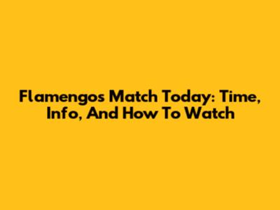 Flamengo's Match Today: Time, Info, And How To Watch