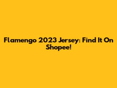 Flamengo 2023 Jersey: Find It On Shopee!