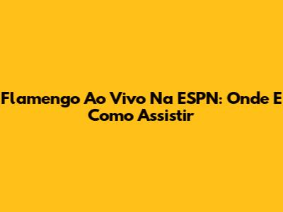Flamengo Ao Vivo Na ESPN: Onde E Como Assistir