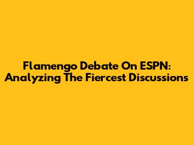 Flamengo Debate On ESPN: Analyzing The Fiercest Discussions