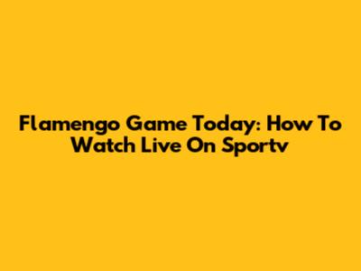 Flamengo Game Today: How To Watch Live On Sportv