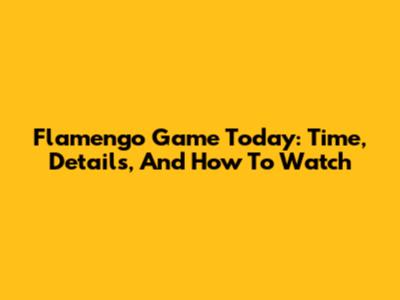 Flamengo Game Today: Time, Details, And How To Watch