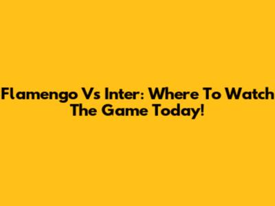 Flamengo Vs Inter: Where To Watch The Game Today!