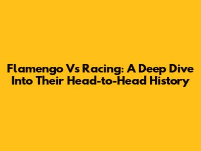 Flamengo Vs Racing: A Deep Dive Into Their Head-to-Head History