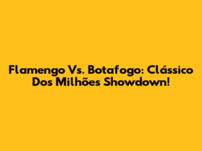Flamengo Vs. Botafogo: Clássico Dos Milhões Showdown!
