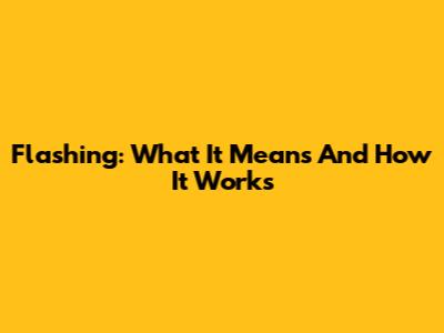 Flashing: What It Means And How It Works