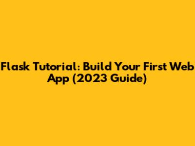 Flask Tutorial: Build Your First Web App (2023 Guide)