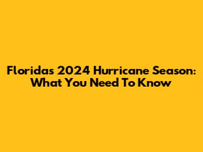 Florida's 2024 Hurricane Season: What You Need To Know