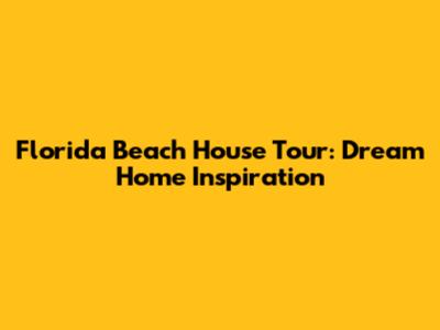 Florida Beach House Tour: Dream Home Inspiration