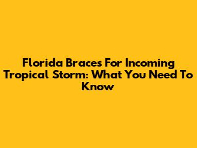 Florida Braces For Incoming Tropical Storm: What You Need To Know