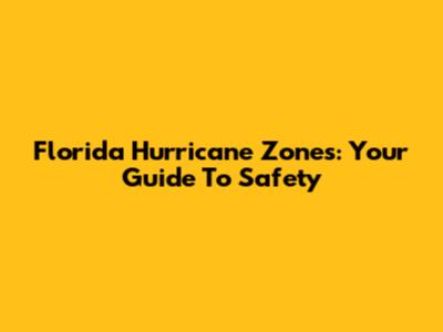 Florida Hurricane Zones: Your Guide To Safety