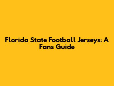 Florida State Football Jerseys: A Fan's Guide