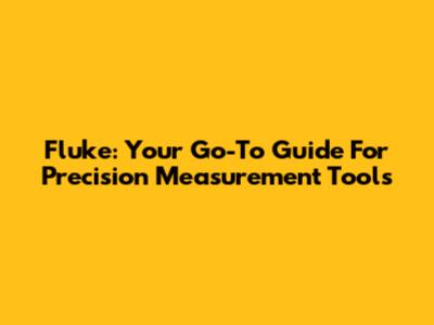 Fluke: Your Go-To Guide For Precision Measurement Tools