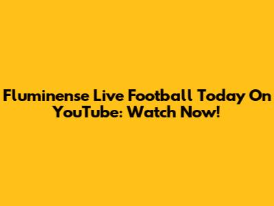 Fluminense Live Football Today On YouTube: Watch Now!