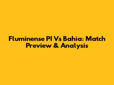 Fluminense PI Vs Bahia: Match Preview & Analysis