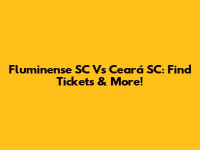 Fluminense SC Vs Ceará SC: Find Tickets & More!