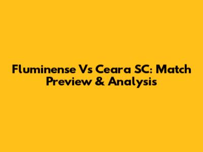 Fluminense Vs Ceara SC: Match Preview & Analysis