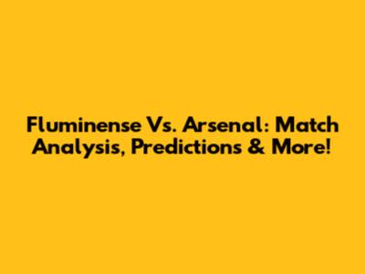 Fluminense Vs. Arsenal: Match Analysis, Predictions & More!