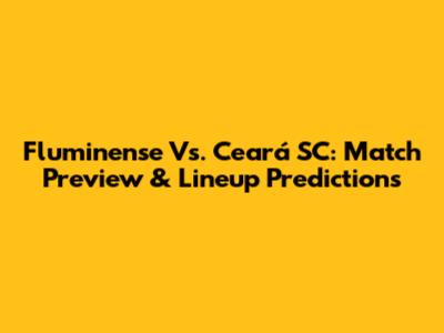 Fluminense Vs. Ceará SC: Match Preview & Lineup Predictions