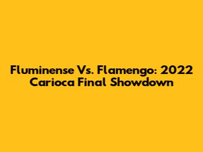 Fluminense Vs. Flamengo: 2022 Carioca Final Showdown