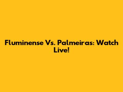 Fluminense Vs. Palmeiras: Watch Live!