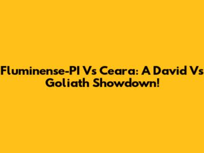 Fluminense-PI Vs Ceara: A David Vs Goliath Showdown!