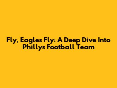 Fly, Eagles Fly: A Deep Dive Into Philly's Football Team