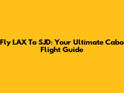 Fly LAX To SJD: Your Ultimate Cabo Flight Guide