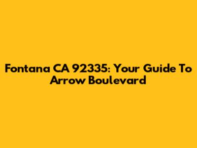 Fontana CA 92335: Your Guide To Arrow Boulevard