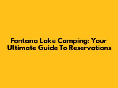 Fontana Lake Camping: Your Ultimate Guide To Reservations