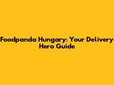 Foodpanda Hungary: Your Delivery Hero Guide