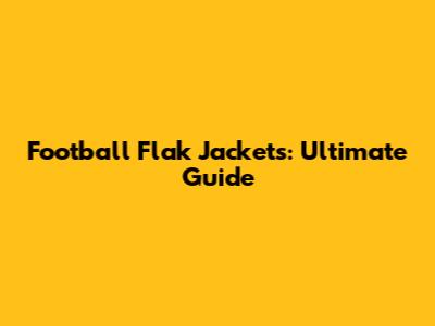 Football Flak Jackets: Ultimate Guide